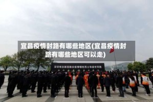 宜昌疫情封路有哪些地区(宜昌疫情封路有哪些地区可以走)