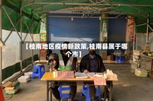 【桂南地区疫情新政策,桂南县属于哪个市】