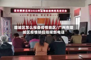 增城区怎么报备疫情地区/广州市增城区疫情防控指挥部电话
