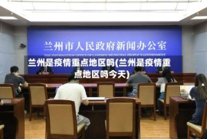 兰州是疫情重点地区吗(兰州是疫情重点地区吗今天)