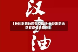 【长沙浏阳地区有疫情吗,长沙浏阳地区有疫情吗现在】