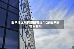 西单地区疫情防控电话/北京西单疫情安全吗