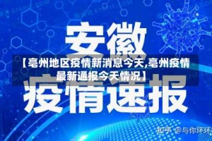 【亳州地区疫情新消息今天,亳州疫情最新通报今天情况】