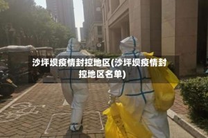 沙坪坝疫情封控地区(沙坪坝疫情封控地区名单)