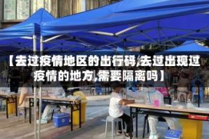 【去过疫情地区的出行码,去过出现过疫情的地方,需要隔离吗】