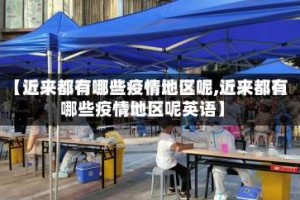 【近来都有哪些疫情地区呢,近来都有哪些疫情地区呢英语】