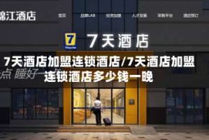 7天酒店加盟连锁酒店/7天酒店加盟连锁酒店多少钱一晚