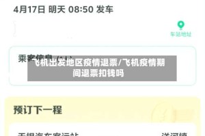 飞机出发地区疫情退票/飞机疫情期间退票扣钱吗