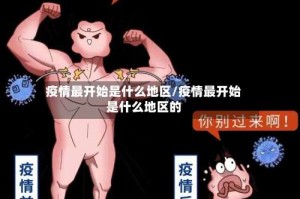 疫情最开始是什么地区/疫情最开始是什么地区的