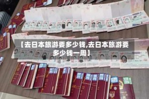 【去日本旅游要多少钱,去日本旅游要多少钱一周】