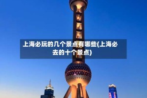 上海必玩的几个景点有哪些(上海必去的十个景点)