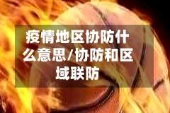 疫情地区协防什么意思/协防和区域联防