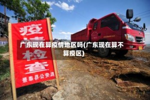 广东现在算疫情地区吗(广东现在算不算疫区)