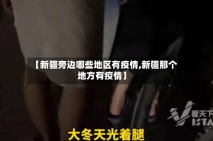 【新疆旁边哪些地区有疫情,新疆那个地方有疫情】