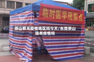 茶山有无疫情地区吗今天/东莞茶山镇有疫情吗
