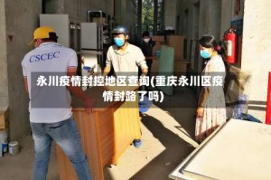 永川疫情封控地区查询(重庆永川区疫情封路了吗)