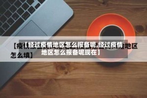 【经过疫情地区怎么报备呢,经过疫情地区怎么报备呢现在】