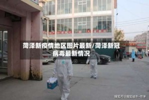 菏泽新疫情地区图片最新/菏泽新冠病毒最新情况