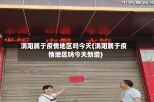 涡阳属于疫情地区吗今天(涡阳属于疫情地区吗今天新增)