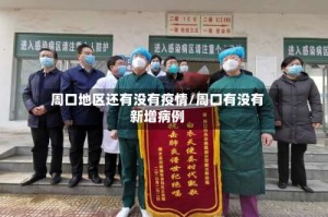 周口地区还有没有疫情/周口有没有新增病例