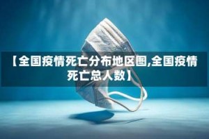 【全国疫情死亡分布地区图,全国疫情死亡总人数】