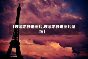 【埃菲尔铁塔图片,埃菲尔铁塔图片壁纸】