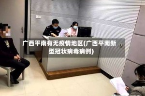 广西平南有无疫情地区(广西平南新型冠状病毒病例)