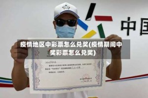 疫情地区中彩票怎么兑奖(疫情期间中奖彩票怎么兑奖)