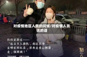 对疫情地区人员的问候/对疫情人员说的话