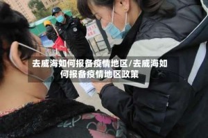 去威海如何报备疫情地区/去威海如何报备疫情地区政策