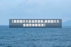 【美景图片大全自然景象,美景图片大全自然景象高清】