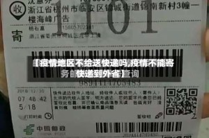 【疫情地区不给送快递吗,疫情不能寄快递到外省】