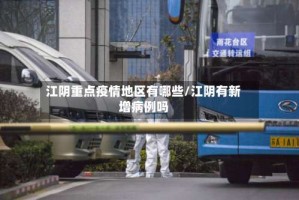 江阴重点疫情地区有哪些/江阴有新增病例吗