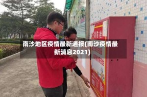 南沙地区疫情最新通报(南沙疫情最新消息2021)