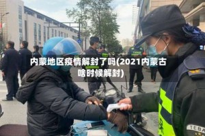 内蒙地区疫情解封了吗(2021内蒙古啥时候解封)