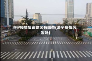 济宁疫情复杂地区有哪些(济宁疫情厉害吗)