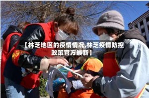 【林芝地区的疫情情况,林芝疫情防控政策官方最新】