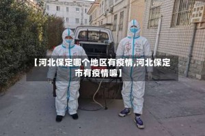 【河北保定哪个地区有疫情,河北保定市有疫情嘛】