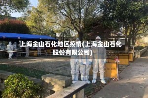 上海金山石化地区疫情(上海金山石化股份有限公司)