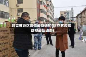 阿克苏地区疫情最新通知(阿克苏疫情防控最新动态)