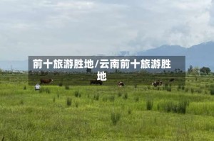 前十旅游胜地/云南前十旅游胜地