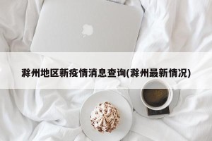 滁州地区新疫情消息查询(滁州最新情况)