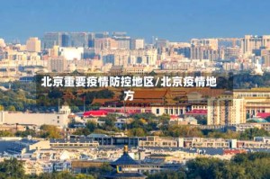 北京重要疫情防控地区/北京疫情地方