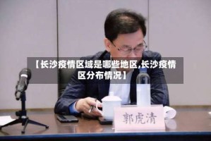 【长沙疫情区域是哪些地区,长沙疫情区分布情况】