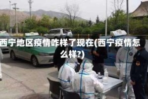 西宁地区疫情咋样了现在(西宁疫情怎么样?)