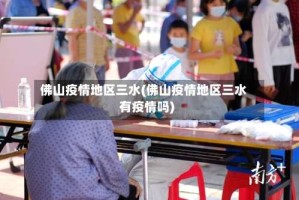 佛山疫情地区三水(佛山疫情地区三水有疫情吗)