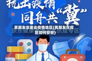 男朋友非要去疫情地区(男朋友在疫区如何安慰)