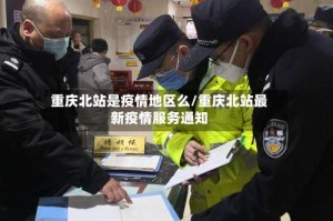 重庆北站是疫情地区么/重庆北站最新疫情服务通知