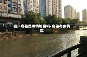 嘉兴嘉善是疫情地区吗/嘉善有疫情嘛