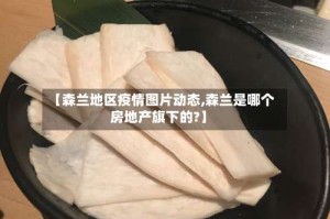 【森兰地区疫情图片动态,森兰是哪个房地产旗下的?】